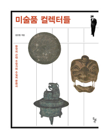 미술품 컬렉터들 : 한국의 근대 수장가와 수집의 문화사 / 김상엽 지음