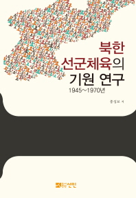 북한 선군체육의 기원 연구 : 1945~1970년 / 지은이: 홍성보