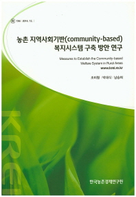 농촌 지역사회기반(community-based) 복지시스템 구축 방안 연구 = Measures to establish the community-based welfare system in rural areas / 조미형, 박대식, 남승희 [저]