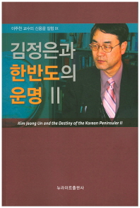 김정은과 한반도의 운명 = Kim Jeong Un and the destiny of the Korean peninsular. 2 / 저자: 이주천