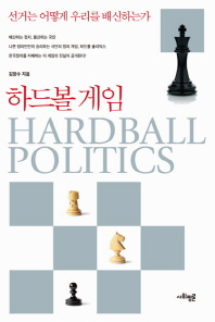 하드볼 게임 = Hardball politics : 선거는 어떻게 우리를 배신하는가 / 김장수 지음