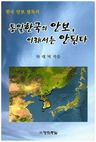 통일한국의 안보, 이래서는 안된다 : 한국 안보 필독서 / 지은이: 하대덕