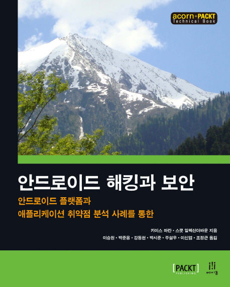 (안드로이드 플랫폼과 애플리케이션 취약점 분석 사례를 통한)안드로이드 해킹과 보안 / 키이스 마칸, 스콧 알렉산더바운 지음 ; 이승원, 박준용, 강동현, 박시준, 주설우, 이신엽, 조정근 옮김