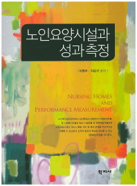 노인요양시설과 성과측정 = Nursing homes and performance measurement / 이원주, 지은구 공저