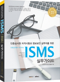 (인증심사원이 바라보는)ISMS 실무가이드 : 인증심사원 자격시험과 정보보안 실무자를 위한 / 지은이: 한국정보보호심사원협회
