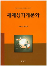 세계상거래문화 : 무역상담과 국제협상의 기본서 / 저자: 장흥훈, 최성희