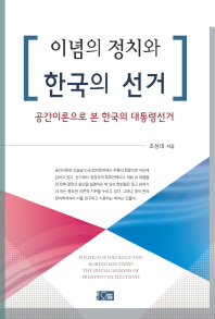이념의 정치와 한국의 선거 : 공간이론으로 본 한국의 대통령선거 = Politics of ideology and Korean elections : the spatial analysis of presidential elections / 조성대 지음