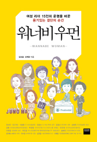 워너비 우먼 = Wannabe woman : 여성 리더 15인의 운명을 바꾼 용기있는 결단의 순간 / 김선걸, 강계만 지음