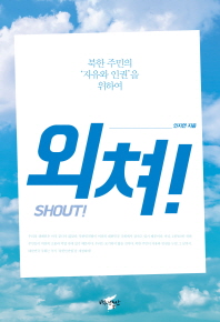 외쳐! = Shout! : 북한 주민의 '자유와 인권'을 위하여 / 인지연 지음