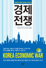 경제전쟁 = Korea economic war : 대한민국 경제, 어디로 갈 것인가 / 경제재도약추진모임, 최용식 공저