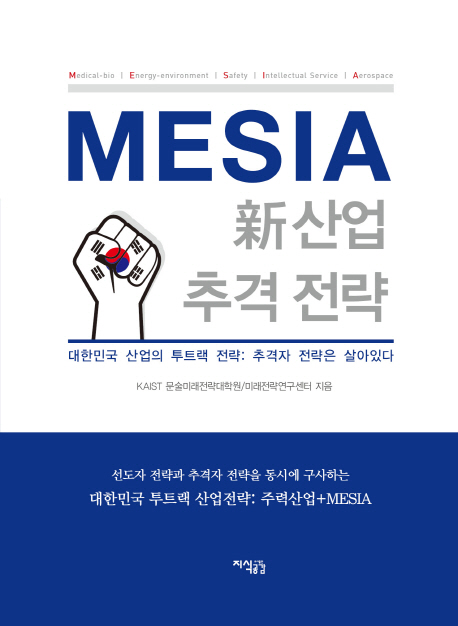 MESIA 新산업 추격 전략 : 대한민국 산업의 투트랙 전략: 추격자 전략은 살아있다 / KAIST 문술미래전략대학원, 미래전략연구센터 지음