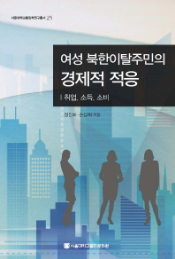 여성 북한이탈주민의 경제적 적응 : 취업, 소득, 소비 / 정진화, 손상희 지음