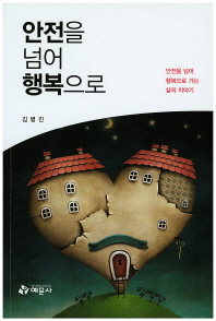 안전을 넘어 행복으로 : 안전을 넘어 행복으로 가는 삶의 이야기 / 저자: 김병진