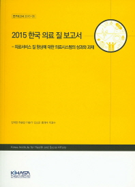 (2015)한국 의료 질 보고서 : 의료서비스 질 향상에 대한 의료시스템의 성과와 과제 / 책임연구자: 강희정 ; 공동연구진: 하솔잎, 이슬기, 김소운, 홍재석, 이광수