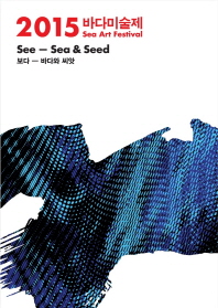 (2015)바다미술제 : 보다-바다와 씨앗 = Sea art festival : see-sea & seed / 부산비엔날레조직위원회