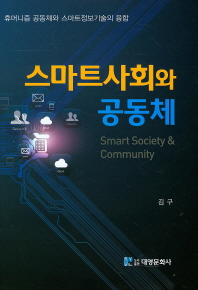 스마트사회와 공동체 = Smart society & community : 휴머니즘 공동체와 스마트정보기술의 융합 / 지은이: 김구