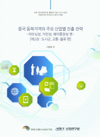 중국 동북지역의 주요 산업별 진출 전략 : 랴오닝성, 지린성, 헤이룽장성 편. 제2권, 도시군, 교통·물류편 / 이문형 외