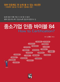 중소기업 인증 바이블 84 : how to certification? / 저자: 김혜선