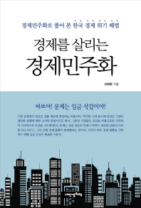 (경제를 살리는)경제민주화 : 경제민주화로 풀어 본 한국 경제 위기 해법 / 김철환 지음