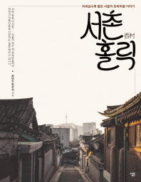 서촌(西村) 홀릭 : 되새길수록 좋은 서울의 한옥마을 이야기 / 로버트 파우저 지음