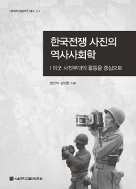 한국전쟁 사진의 역사사회학 : 미군 사진부대의 활동을 중심으로 / 정근식, 강성현 지음