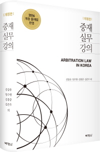 중재실무강의 = Arbitration law in Korea : 2016 개정 중재법 반영 / 지은이: 김갑유, 임수현, 김홍중, 김준우 외