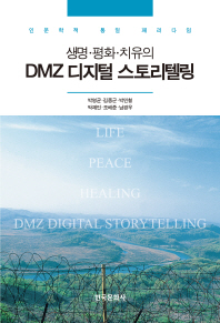 생명·평화·치유의 DMZ 디지털 스토리텔링 : 인문학적 통일 패러다임 / 박영균, 김종군, 박민철, 박재인, 조배준, 남경우 지음