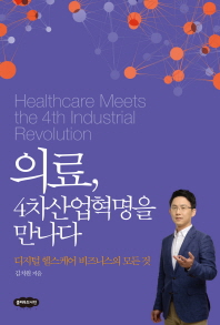 의료, 4차 산업혁명을 만나다 = Healthcare meets the fourth industrial revolution : 디지털 헬스케어 비즈니스의 모든 것 / 김치원 지음