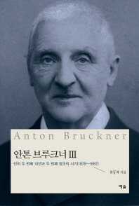 안톤 브루크너 = Anton Bruckner. 3, 빈의 두 번째 10년과 두 번째 창조의 시기(1878∼1887) / 현동혁 지음