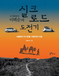 (전 경찰청장 이택순의) 실크로드 도전기 : 서울에서 이스탄불, 자동차로 53일 / 이택순 글·사진