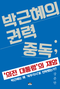 박근혜의 권력 중독 : '의전 대통령'의 재앙 / 지은이: 강준만