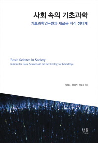 사회 속의 기초과학 : 기초과학연구원과 새로운 지식 생태계 = Basic science in society : Institute for Basic Science and the new ecology of knowledge / 박범순, 우태민, 신유정 지음