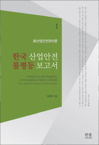 한국 산업안전 불평등 보고서 : 新산업안전관리론 = A report on the inequality of occupational safety in Korea : a new approach to workpalce health and safety / 김윤배 지음