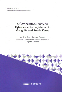 A comparative study on cybersecurity legislation in Mongolia and South Korea / 연구자: Hye-Shin Cho, Galbaatar Lkhagvasuren, Doljin Sodnom, Odgerel Tseveen