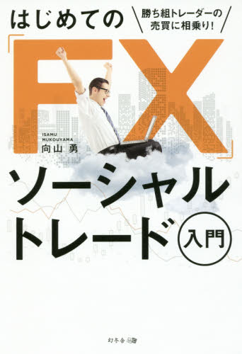 はじめての「FX」ソ-シャルトレ-ド入門 : 勝ち組トレ-ダ-の売買に相乗り! / 向山勇 著