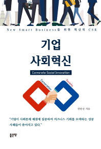 기업 사회혁신 = Corporate social innovation : new smart business를 위한 혁신적 CSR / 한완선 지음