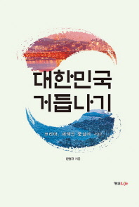 대한민국 거듭나기 : 코리아, 세계의 중심에 서다 / 한명규 지음