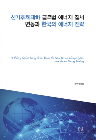신기후체제하 글로벌 에너지 질서 변동과 한국의 에너지 질서 = A shifting global energy order under the new climate change system and Korea's energy strategy / 김연규 엮음