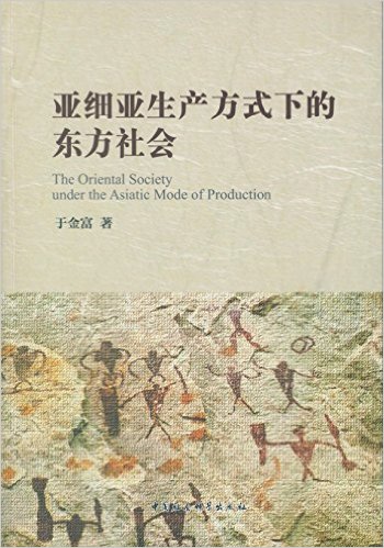 亚细亚生产方式下的东方社会 = The Oriental society under the Asiatic mode of production / 于金富 著