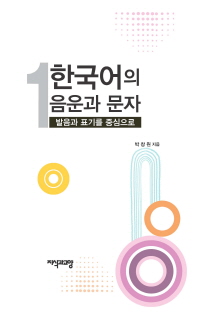 한국어의 음운과 문자 : 발음과 표기를 중심으로. 1 / 저자: 박창원