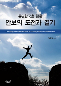 (통일한국을 향한) 안보의 도전과 결기 = Challenge and determination of security toward a unified Korea / 정경영 지음
