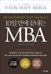 (10일 만에 끝내는) MBA : 세계 10대 경영대학원에서 가르치는 MBA 핵심코스 / 스티븐 실비거 지음 ; 김성미, 이은주 옮김