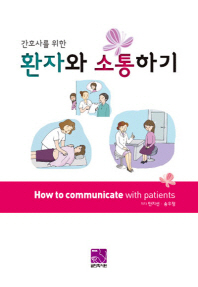 (간호사를 위한) 환자와 소통하기 = How to communicate with patients / 저자: 안지선, 송우정