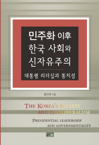 민주화 이후 한국 사회와 신자유주의 : 대통령 리더십과 통치성 = The Korea's society and neoliberalism : presidential leadership and governmentality / 윤민재 지음
