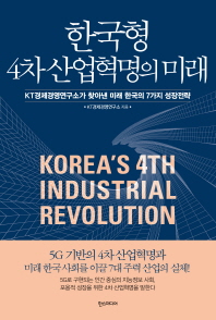 한국형 4차 산업혁명의 미래 = Korea's 4th industrial revolution : KT경제경영연구소가 찾아낸 미래 한국의 7가지 성장전략 / KT경제경영연구소 지음