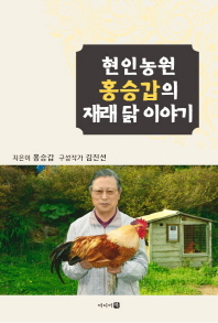 현인농원 홍승갑의 재래 닭 이야기 / 지은이: 홍승갑 ; 구성작가: 김진선