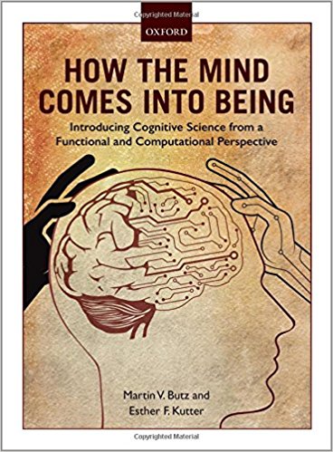 How the mind comes into being : introducing cognitive science from a functional and computational perspective / Martin V. Butz and Esther F. Kutter.