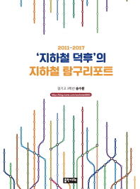 '지하철 덕후'의 지하철 탐구리포트 : 2011-2017 / 지은이: 송수환