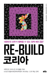Re-build 코리아 : 대한민국 모두가 행복할 수 있는 정책 제안 2017. [1] / 지은이: KAIST 문술미래전략대학원·미래전략연구센터