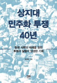 상지대 민주화 투쟁 40년 : 한국 사학의 미래를 향한 투쟁과 실험의 생생한 기록 / 정대화 지음